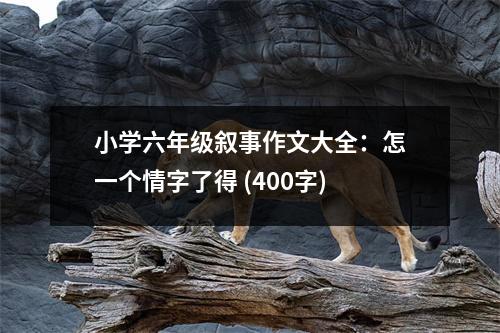 小學(xué)六年級敘事作文大全：怎一個(gè)情字了得 (400字)