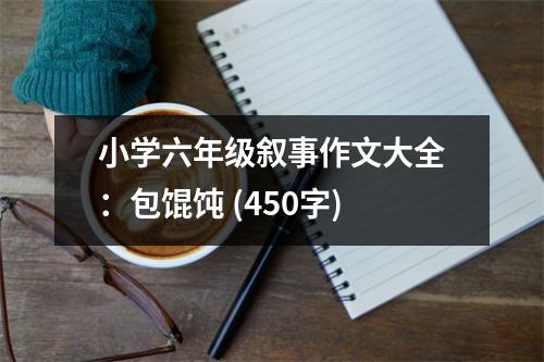 小學(xué)六年級敘事作文大全：包餛飩 (450字)
