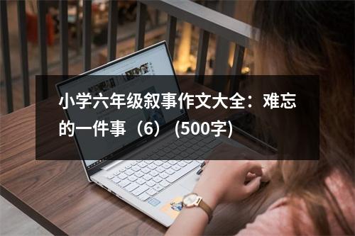 小學六年級敘事作文大全：難忘的一件事（6） (500字)