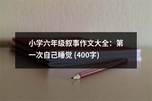小學(xué)六年級敘事作文大全：第一次自己睡覺 (400字)