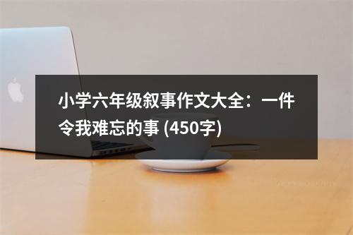 小學(xué)六年級敘事作文大全：一件令我難忘的事 (450字)