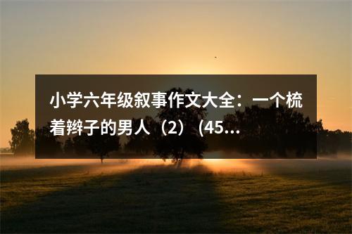 小學(xué)六年級(jí)敘事作文大全：一個(gè)梳著辮子的男人（2） (450字)