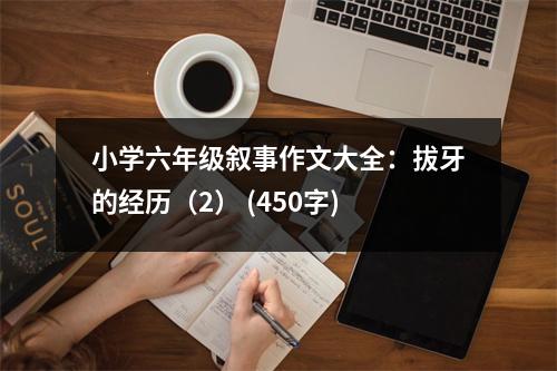 小學六年級敘事作文大全：拔牙的經(jīng)歷（2） (450字)