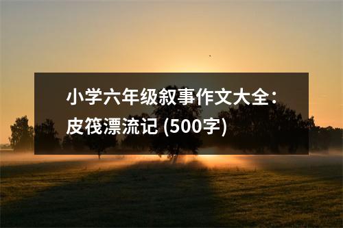 小學(xué)六年級敘事作文大全：皮筏漂流記 (500字)