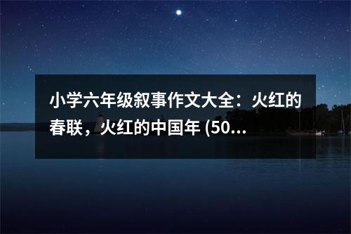 小學(xué)六年級敘事作文大全：火紅的春聯(lián)，火紅的中國年 (500字)