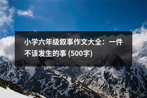 小學(xué)六年級敘事作文大全：一件不該發(fā)生的事 (500字)