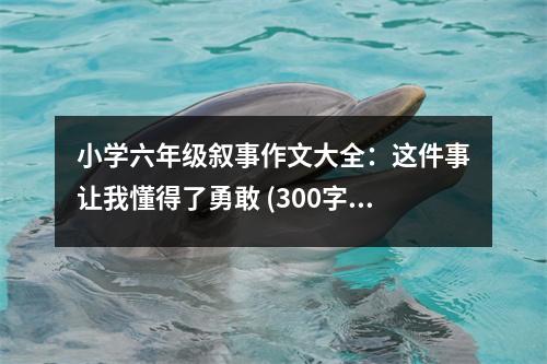 小學(xué)六年級(jí)敘事作文大全：這件事讓我懂得了勇敢 (300字)