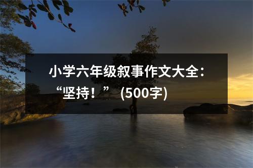 小學(xué)六年級敘事作文大全：“堅持！” (500字)