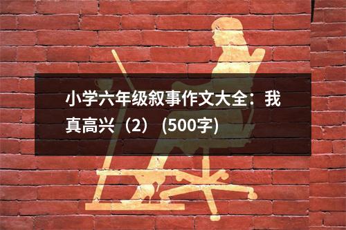 小學(xué)六年級敘事作文大全：我真高興（2） (500字)