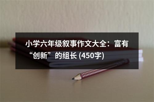 小學(xué)六年級敘事作文大全：富有“創(chuàng)新”的組長 (450字)