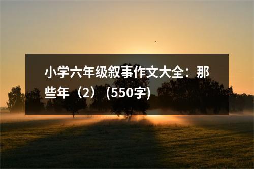小學(xué)六年級(jí)敘事作文大全：那些年（2） (550字)