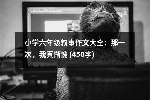 小學(xué)六年級(jí)敘事作文大全：那一次，我真慚愧 (450字)