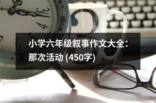 小學六年級敘事作文大全：那次活動 (450字)