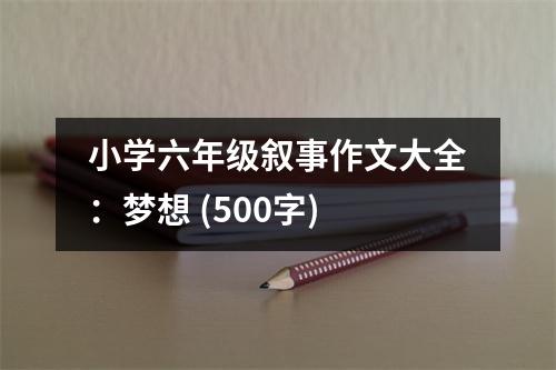 小學六年級敘事作文大全：夢想 (500字)