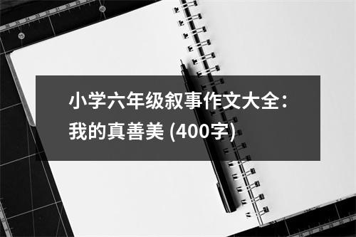 小學(xué)六年級敘事作文大全：我的真善美 (400字)