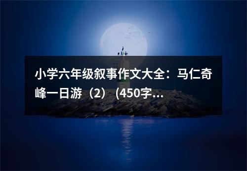 小學(xué)六年級敘事作文大全：馬仁奇峰一日游（2） (450字)
