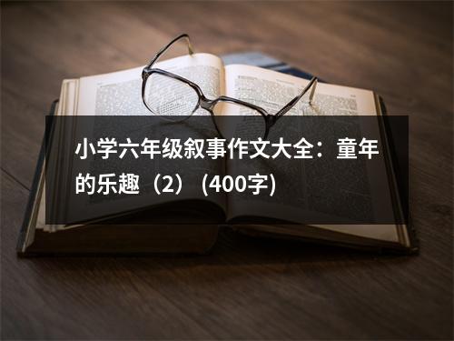 小學(xué)六年級敘事作文大全：童年的樂趣（2） (400字)