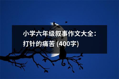 小學六年級敘事作文大全：打針的痛苦 (400字)