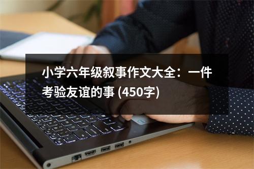 小學(xué)六年級(jí)敘事作文大全：一件考驗(yàn)友誼的事 (450字)