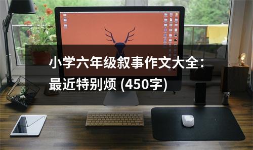 小學(xué)六年級(jí)敘事作文大全：最近特別煩 (450字)