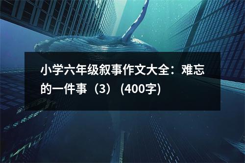 小學(xué)六年級(jí)敘事作文大全：難忘的一件事（3） (400字)