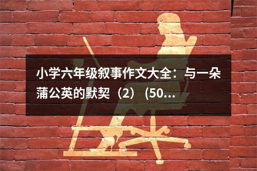 小學六年級敘事作文大全：與一朵蒲公英的默契（2） (500字)