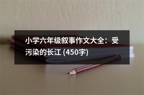 小學(xué)六年級(jí)敘事作文大全：受污染的長(zhǎng)江 (450字)