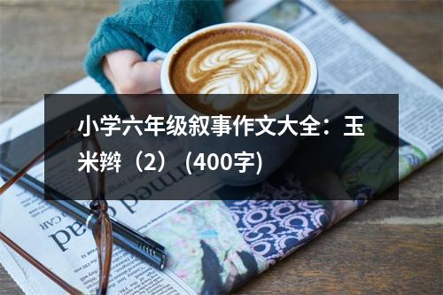 小學(xué)六年級(jí)敘事作文大全：玉米辮（2） (400字)