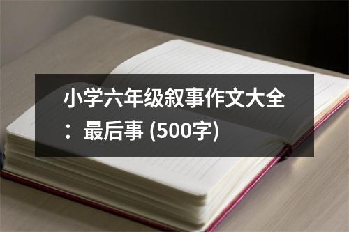 小學(xué)六年級(jí)敘事作文大全：最后事 (500字)