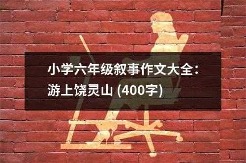 小學六年級敘事作文大全：游上饒靈山 (400字)