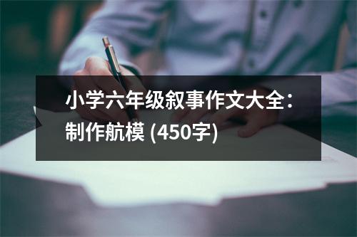 小學(xué)六年級敘事作文大全：制作航模 (450字)