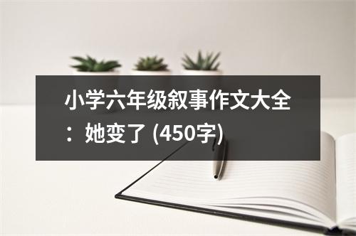 小學(xué)六年級(jí)敘事作文大全：她變了 (450字)