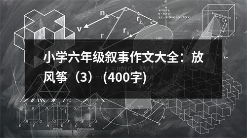 小學(xué)六年級敘事作文大全：放風(fēng)箏（3） (400字)