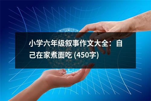 小學(xué)六年級(jí)敘事作文大全：自己在家煮面吃 (450字)