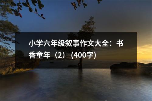 小學(xué)六年級(jí)敘事作文大全：書香童年（2） (400字)