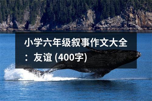 小學(xué)六年級(jí)敘事作文大全：友誼 (400字)