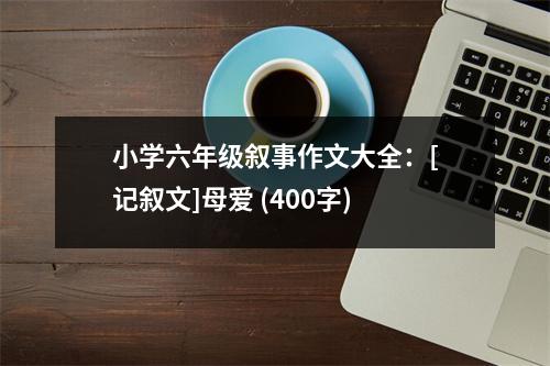 小學(xué)六年級(jí)敘事作文大全：[記敘文]母愛 (400字)