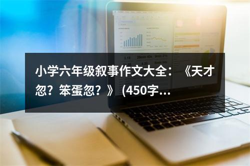 小學六年級敘事作文大全：《天才忽？笨蛋忽？》 (450字)