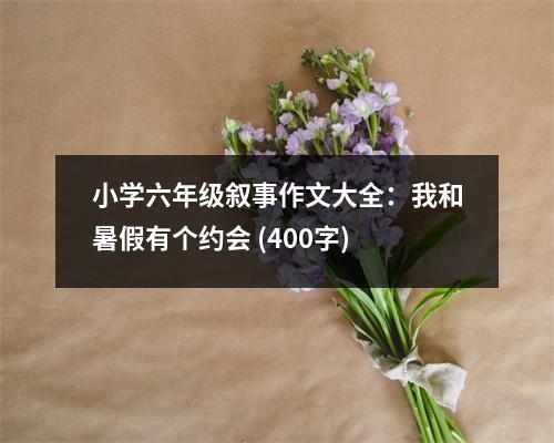 小學(xué)六年級敘事作文大全：我和暑假有個約會 (400字)