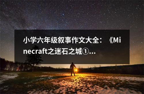 小學(xué)六年級(jí)敘事作文大全：《Minecraft之迷石之城①》 (500字)