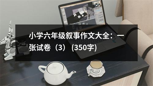 小學(xué)六年級(jí)敘事作文大全：一張?jiān)嚲恚?） (350字)