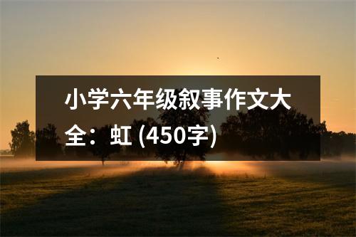 小學(xué)六年級敘事作文大全：虹 (450字)