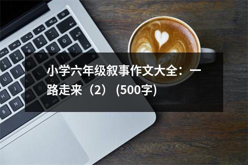 小學(xué)六年級(jí)敘事作文大全：一路走來（2） (500字)