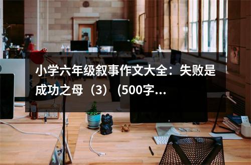 小學六年級敘事作文大全：失敗是成功之母（3） (500字)
