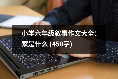 小學(xué)六年級敘事作文大全：家是什么 (450字)
