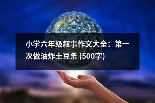 小學(xué)六年級敘事作文大全：第一次做油炸土豆條 (500字)