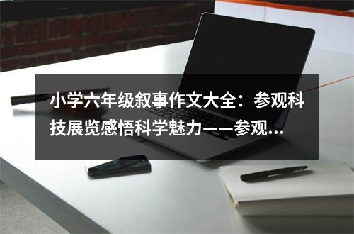 小學(xué)六年級(jí)敘事作文大全：參觀科技展覽感悟科學(xué)魅力——參觀中國(guó)流動(dòng)科技展覽有感 (450字)