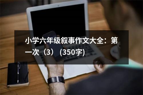 小學(xué)六年級敘事作文大全：第一次（3） (350字)