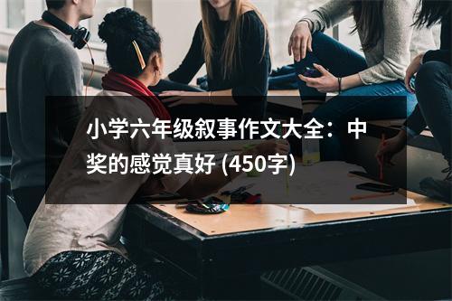 小學(xué)六年級(jí)敘事作文大全：中獎(jiǎng)的感覺(jué)真好 (450字)