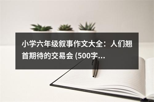 小學(xué)六年級敘事作文大全：人們翹首期待的交易會 (500字)